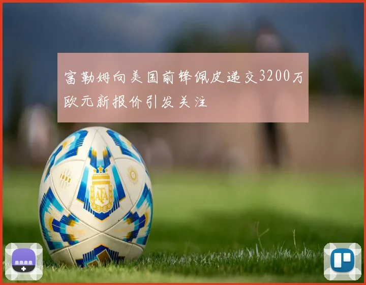 富勒姆向美国前锋佩皮递交3200万欧元新报价引发关注