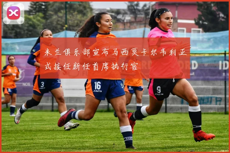 米兰俱乐部宣布马西莫卡尔韦利正式接任新任首席执行官