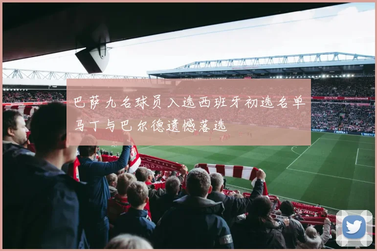 巴萨九名球员入选西班牙初选名单马丁与巴尔德遗憾落选