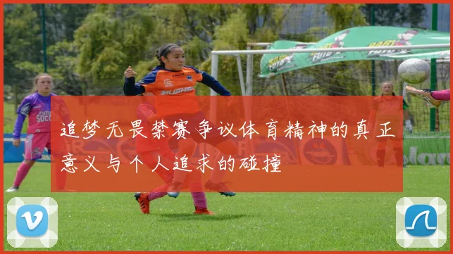 追梦无畏禁赛争议体育精神的真正意义与个人追求的碰撞