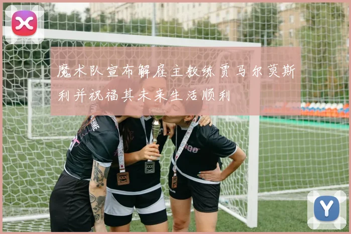 魔术队宣布解雇主教练贾马尔莫斯利并祝福其未来生活顺利