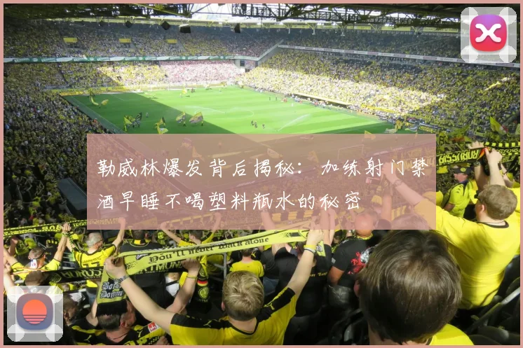 勒威林爆发背后揭秘：加练射门禁酒早睡不喝塑料瓶水的秘密