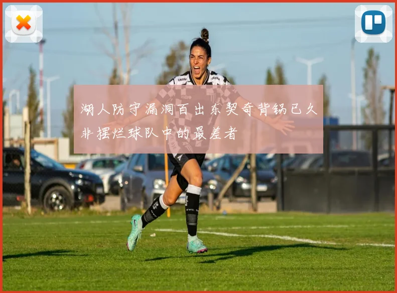 湖人防守漏洞百出东契奇背锅已久非摆烂球队中的最差者
