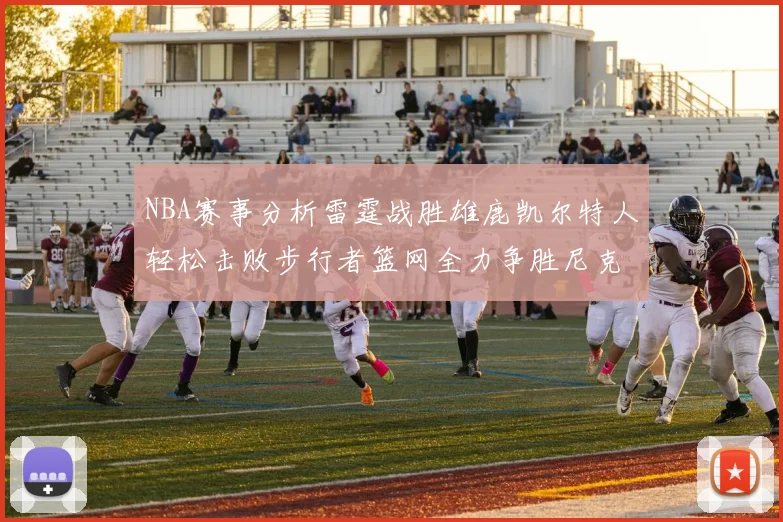 NBA赛事分析雷霆战胜雄鹿凯尔特人轻松击败步行者篮网全力争胜尼克斯