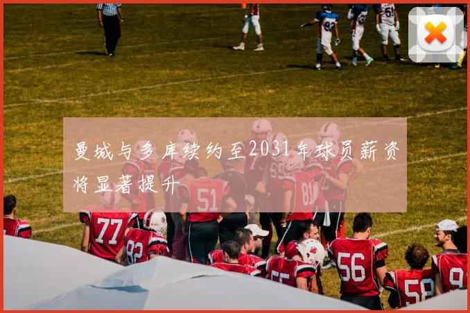 曼城与多库续约至2031年球员薪资将显著提升